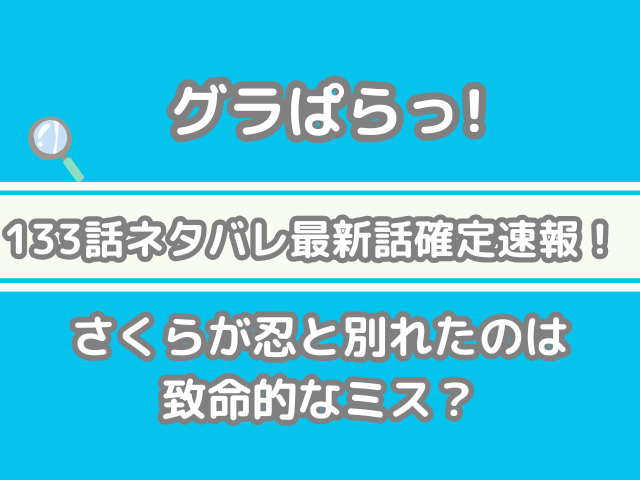 グラぱらっ! 133話 ネタバレ最新 話 確定 速報 さくら 忍 別れた 致命的 ミス