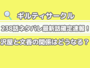 ギルティサークル 238話 ネタバレ 最新 話 考察 沢屋 文香 関係 どうなる