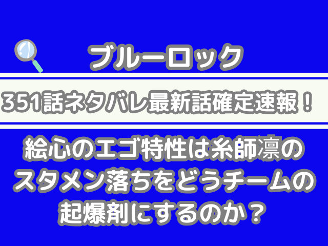 ブルーロック 351話 ネタバレ 最新 話 確定 速報 絵心 エゴ 特性 糸師凛 スタメン落ち チーム 起爆剤 351 bluelock spoiler