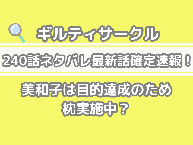 ギルティサークル 240話 ネタバレ 最新 話 確定 速報 美和子 目的 達成 枕実施中 240
