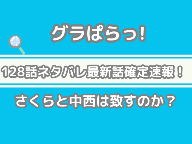 グラぱらっ! 128話 ネタバレ 最新 話 確定 速報 さくら 中西 致す 128 グラぱら 最新話 最新話確定速報 確定速報