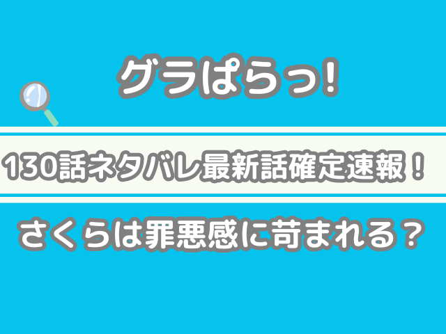 グラぱらっ！　130話　ネタバレ　最新　話　確定　速報　さくら　罪悪感　苛まれる