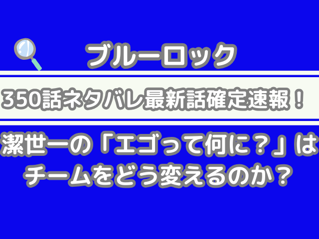 ブルーロック 350話 ネタバレ 最新 話 確定 速報 潔世一 「エゴって何に?」 チーム どう変える 350 EGO bluelock spoiler 最新話 確定速報