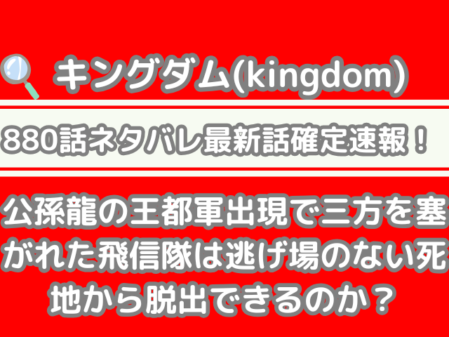 キングダム 880話 ネタバレ 最新 話 確定 速報 公孫龍 王都軍 出現 三方 塞がれた 飛信隊 逃げ場 脱出できる 880 確定速報 最新話確定速報 信 kingdom spoiler 880