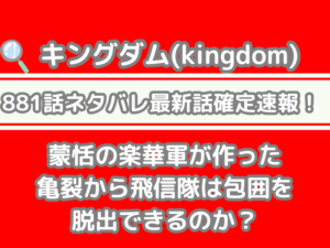 キングダム 881話 ネタバレ 最新 話 確定 速報 蒙恬 楽華軍 作った 亀裂 飛信隊 包囲 脱出 できる881 最新話　最新話確定速報　kingdom spoiler