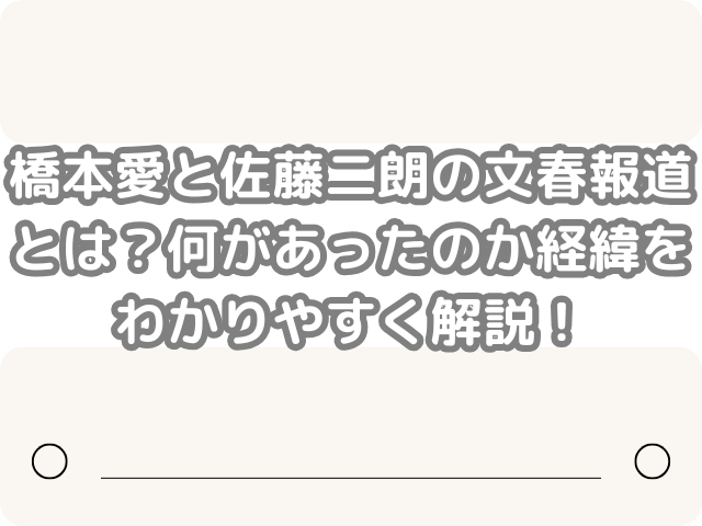 橋本愛 佐藤二朗 文春報道 何があった 経緯 わかりやすく解説 フジテレビ　ドラマ　フジテレビ　ドラマ撮影