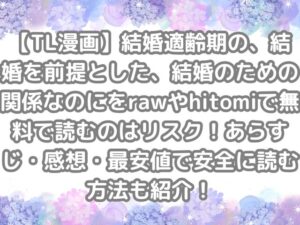 TL漫画 結婚適齢期の、結婚を前提とした、結婚のための関係なのに raw hitomi 無料 読む リスク あらすじ 感想 最安値 安全 読む 方法 紹介 無料で読む　無料読み　TL 読む方法