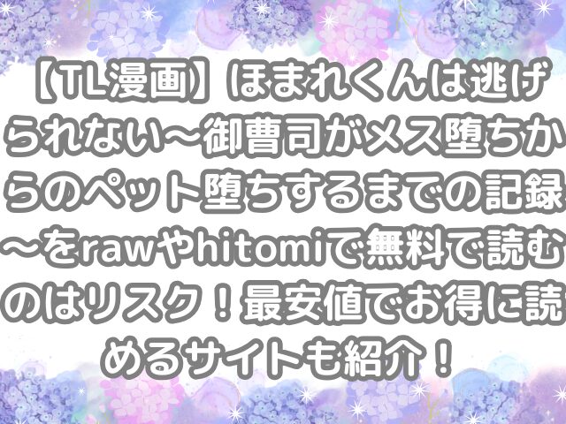 TL漫画　ほまれくんは逃げられない～御曹司がメス堕ちからのペット堕ちするまでの記録～ raw hitomi 無料 読む リスク 最安値 お得 読める サイト 紹介　TL 無料読み　無料で読める