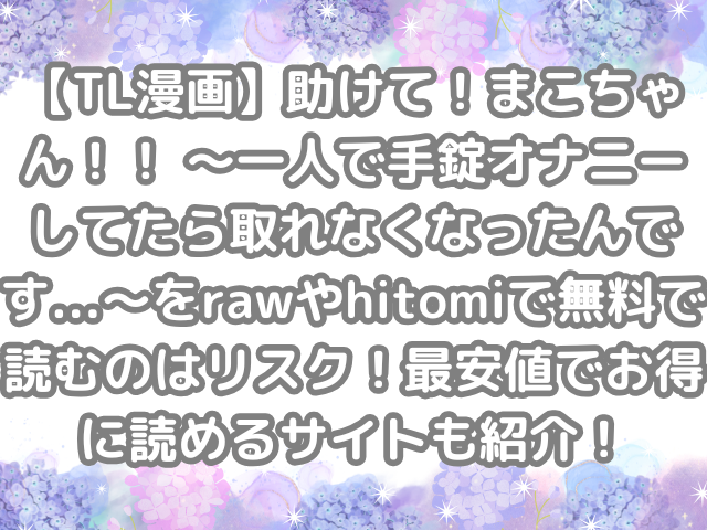 TL漫画 助けて!まこちゃん!! ~一人で手錠オナニーしてたら取れなくなったんです...~ raw hitomi 無料 読む リスク 最安値 お得 読める サイト 紹介 TL 無料で読める