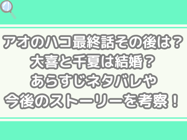 アオのハコ 最終 話 その後 大喜 千夏 結婚 あらすじ ネタバレ 今後 ストーリー 考察