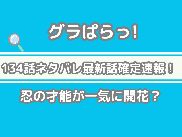 グラぱらっ！　134話　ネタバレ　最新　話　確定　　速報　忍　才能　一気　開花　134 グラぱらっ