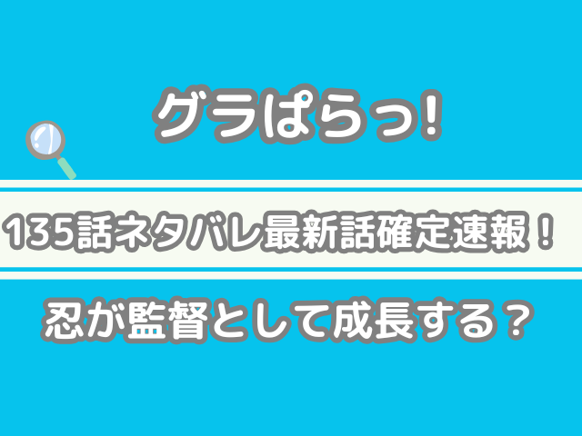 グラぱらっ！ 135話 ネタバレ 最新 話 確定速報 忍 監督 成長 135 グラぱらっ
