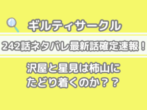 ギルティサークル　242話　ネタバレ　最新　話　確定　速報　沢屋　星見　柿山　たどり着く　242