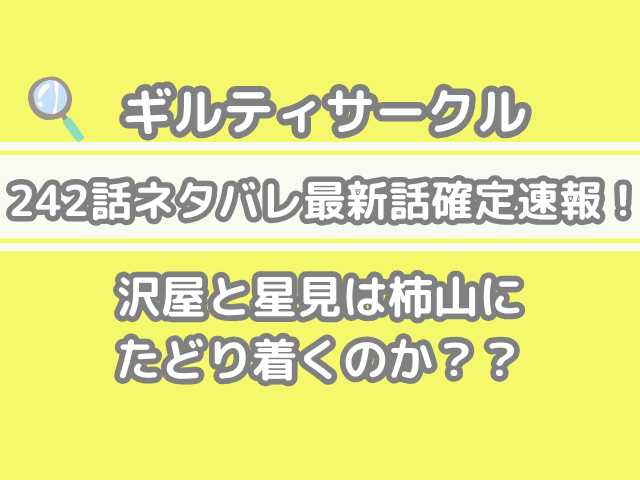 ギルティサークル　242話　ネタバレ　最新　話　確定　速報　沢屋　星見　柿山　たどり着く　242