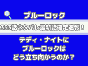 ブルーロック　353話　ネタバレ　最新　話　確定　速報　テディ・ナイト　ブルーロック　どう立ち向かう　353 bluelock spoiler 最新話　確定速報　