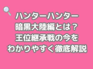 ハンターハンター hunter×hunter 暗黒大陸編 王位継承戦 今 わかりやすく徹底 解説