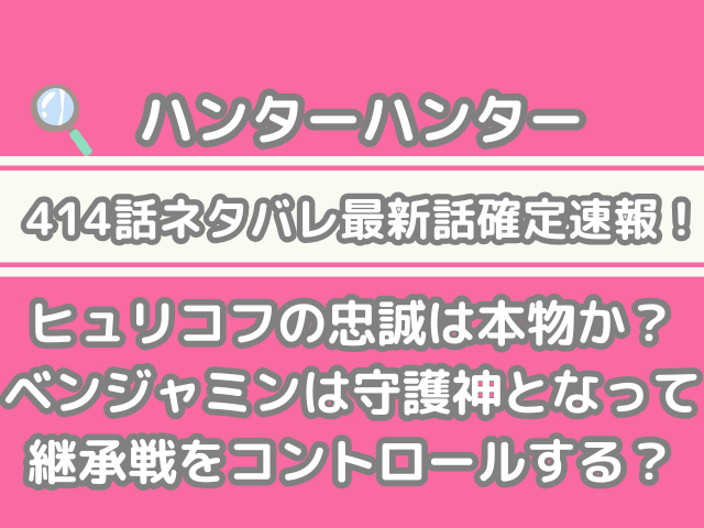 ハンターハンター HUNTER×HUNTER 414話 ネタバレ 最新 話 確定 速報 ヒュリコフ 忠誠 本物 ベンジャミン 守護神 継承戦 コントロール h×h spoiler 414 最新話 確定速報 最新話確定速報