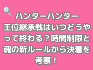 ハンターハンター HUNTER×HUNTER 王位継承戦 いつ どうやって終わる 時間制限 魂 新ルール 決着 考察 h×h