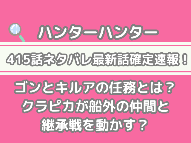 ハンターハンター hunter×hunter 415話 ネタバレ 最新 話 確定 速報 ゴン キルア 任務 クラピカ 船外 仲間 継承戦 動かす h×h spoiler 415