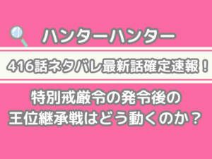 ハンターハンター　　hunter×hunter　416話　ネタバレ　最新　話　確定　速報　特別戒厳令　発令後　王位継承戦　どう動く　 h×h spoiler　416