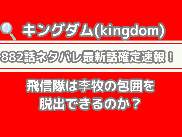 キングダム 882話 ネタバレ 最新 話 確定 速報 飛信隊 李牧 包囲 脱出 できる 最新話 最新話確定速報 kingdom spoiler 882