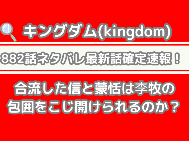 キングダム 882話 ネタバレ 最新 話 確定 速報 合流 信 蒙恬 李牧 包囲 こじ開けられる 最新話 最新話確定速報 kingdom spoiler 882