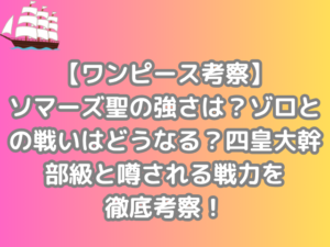ワンピース　考察　ソマーズ聖　強さ　ゾロ　戦い　どうなる　四皇大幹部級　噂される　戦力　徹底　考察　onepiece　