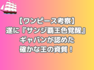 ワンピース　考察　遂　　サンジ　覇王色覚醒　ギャバン　認めた　確か　王　資質　onepiece