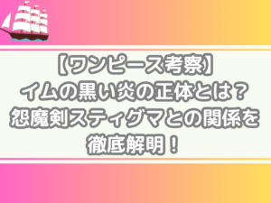 ワンピース 考察 イムの黒い炎 正体 怨魔剣スティグマ 関係 徹底解明 onepiece consideration 　