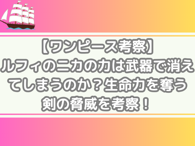 ワンピース　考察　ルフィ　ニカ　力　武器　消えてしまう　生命力　奪う剣　脅威　考察　onepiece