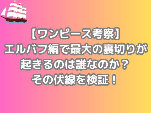 ワンピース　考察　エルバフ編　最大　裏切り　起きる　誰　　伏線　検証　裏切りが起きる　onepiece