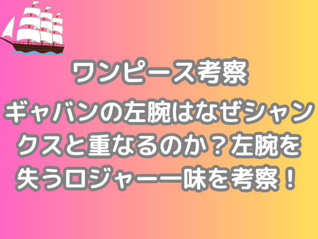 ワンピース 考察 ギャバン 左腕 なぜ シャンクス 重なる 左腕 失う ロジャー一味 理由 onepiece