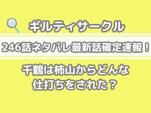 ギルティサークル 246話 ネタバレ 最新 話 確定 速報 千鶴 柿山 どんな 仕打ち された 246 ギルサ