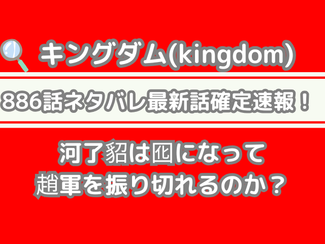 キングダム 886話 ネタバレ 最新 話 確定 速報 河了貂 囮 趙軍 振り切れる kingdom spoiler 886