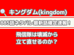 キングダム 885話 ネタバレ 最新 話 確定 速報 飛信隊 壊滅 立て直せる kingdom spoiler　885 最新話　