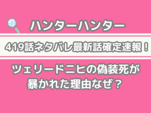 ハンターハンター　hunter×hunter　419話　ネタバレ　最新　話　確定速報　ツェリードニヒ　偽装死　暴かれた　理由　なぜ　 h×h　spoiler　　419
