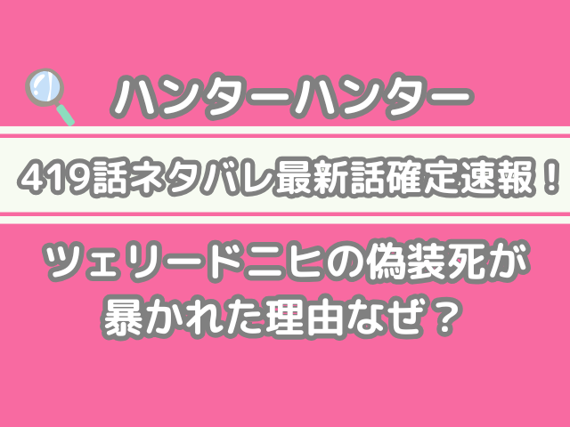 ハンターハンター hunter×hunter 419話 ネタバレ 最新 話 確定速報 ツェリードニヒ 偽装死 暴かれた 理由 なぜ h×h spoiler 419