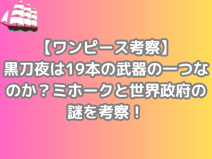 ワンピース　考察　黒刀夜　19本　武器　一つ　ミホーク　世界政府　謎　考察　onepiece