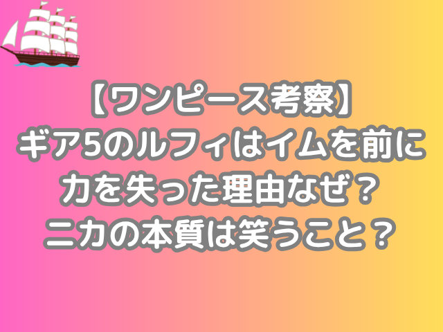 ワンピース 考察 ギア5 ルフィ イム 前 力 失った 理由 なぜ ニカ 本質 笑うこと 徹底考察 onepiece